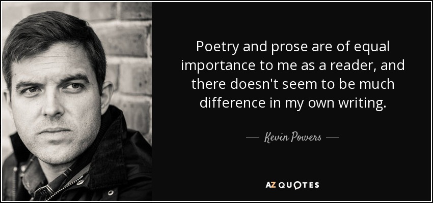 Poetry and prose are of equal importance to me as a reader, and there doesn't seem to be much difference in my own writing. - Kevin Powers