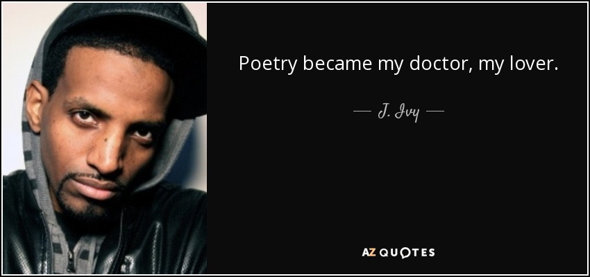 Poetry became my doctor, my lover. - J. Ivy