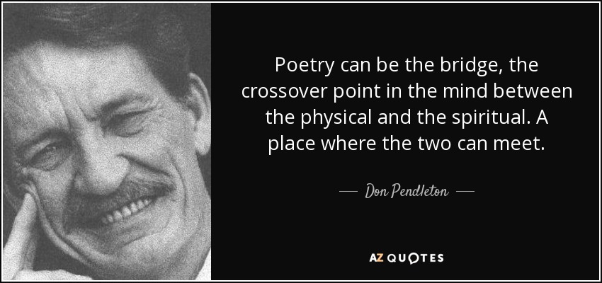 Poetry can be the bridge, the crossover point in the mind between the physical and the spiritual. A place where the two can meet. - Don Pendleton