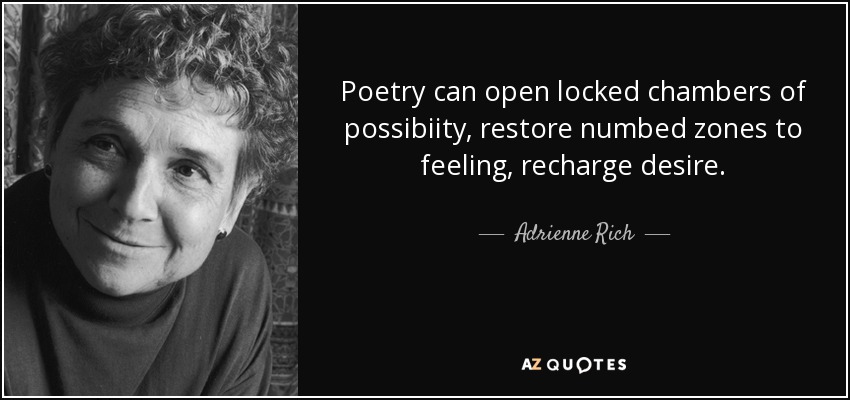 Poetry can open locked chambers of possibiity, restore numbed zones to feeling, recharge desire. - Adrienne Rich