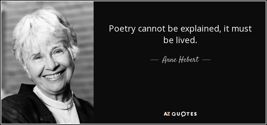 Poetry cannot be explained, it must be lived. - Anne Hebert