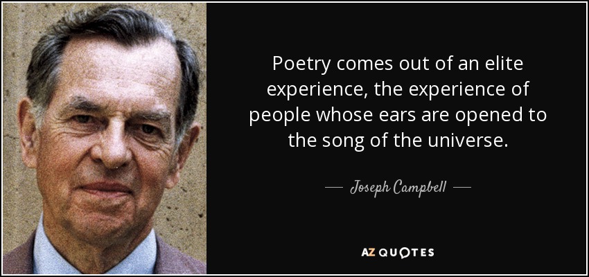 Poetry comes out of an elite experience, the experience of people whose ears are opened to the song of the universe. - Joseph Campbell