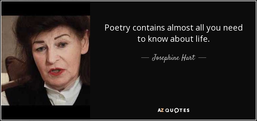 Poetry contains almost all you need to know about life. - Josephine Hart