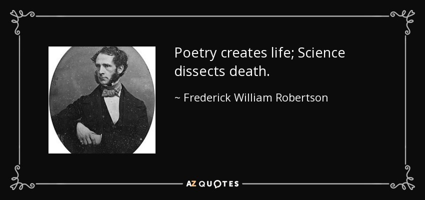 Poetry creates life; Science dissects death. - Frederick William Robertson