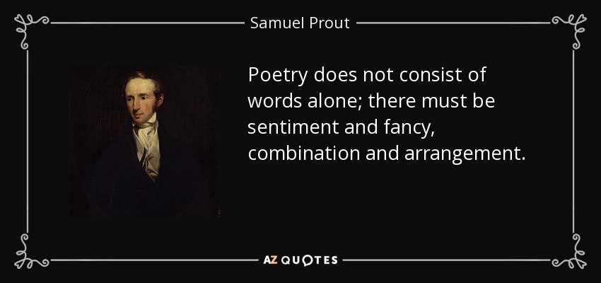 Poetry does not consist of words alone; there must be sentiment and fancy, combination and arrangement. - Samuel Prout