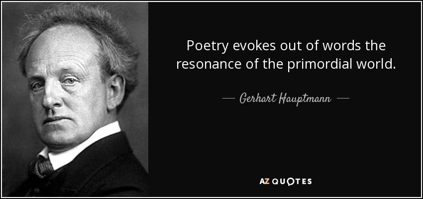 Poetry evokes out of words the resonance of the primordial world. - Gerhart Hauptmann