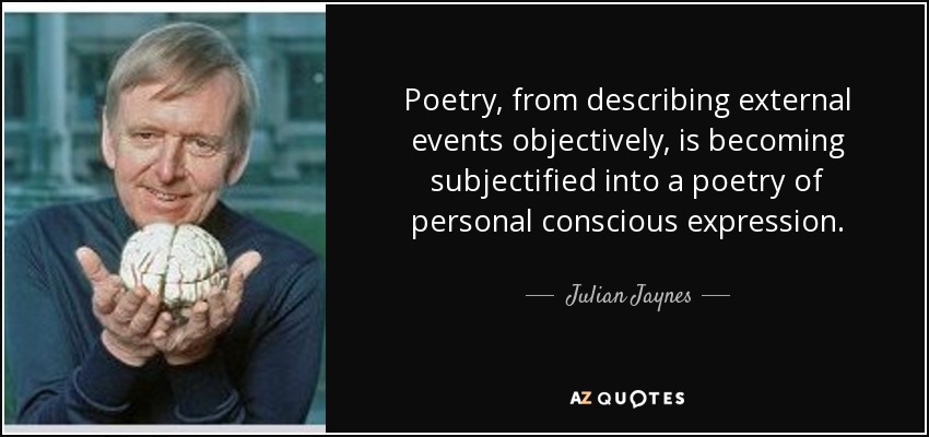 Poetry, from describing external events objectively, is becoming subjectified into a poetry of personal conscious expression. - Julian Jaynes