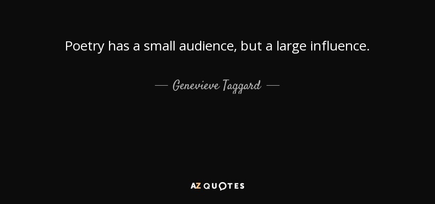 Poetry has a small audience, but a large influence. - Genevieve Taggard