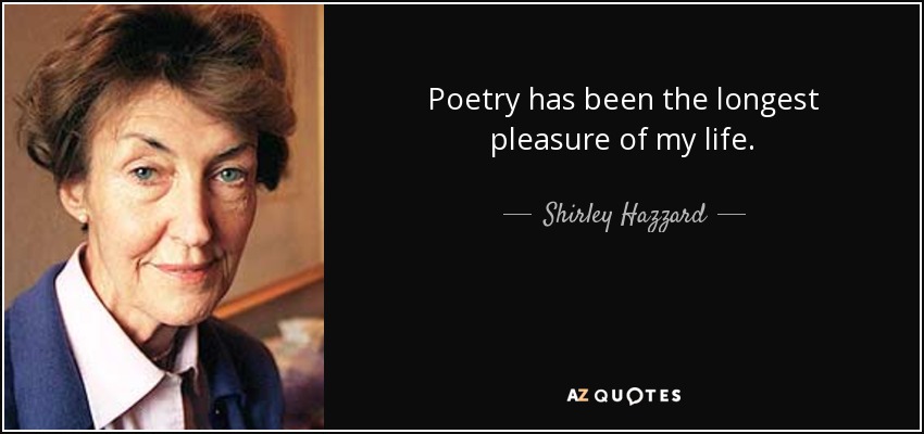 Poetry has been the longest pleasure of my life. - Shirley Hazzard