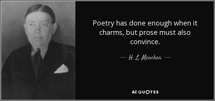 Poetry has done enough when it charms, but prose must also convince. - H. L. Mencken