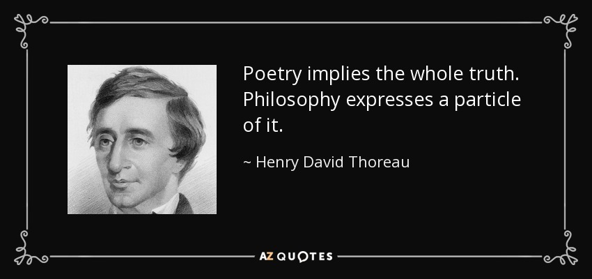 Poetry implies the whole truth. Philosophy expresses a particle of it. - Henry David Thoreau