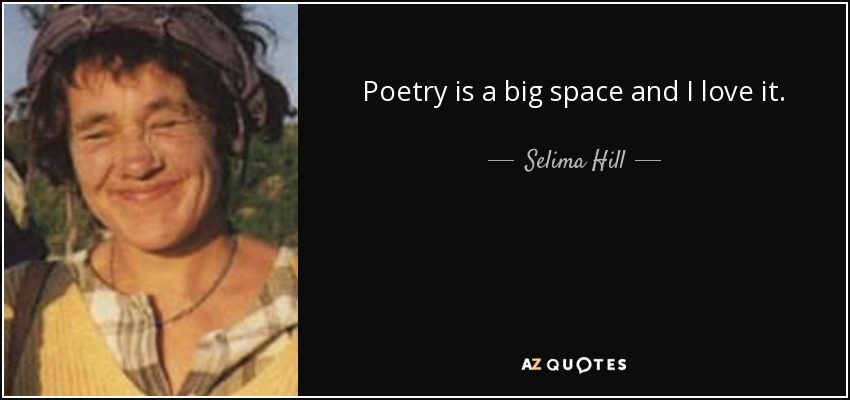 Poetry is a big space and I love it. - Selima Hill