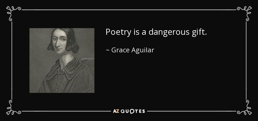 Poetry is a dangerous gift. - Grace Aguilar