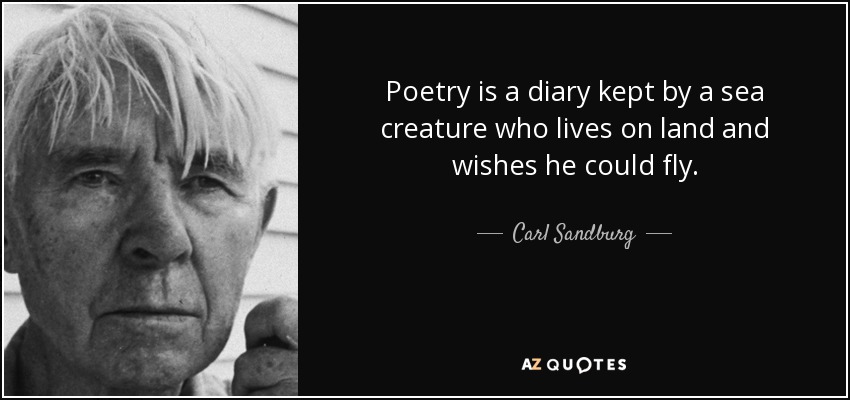 Poetry is a diary kept by a sea creature who lives on land and wishes he could fly. - Carl Sandburg