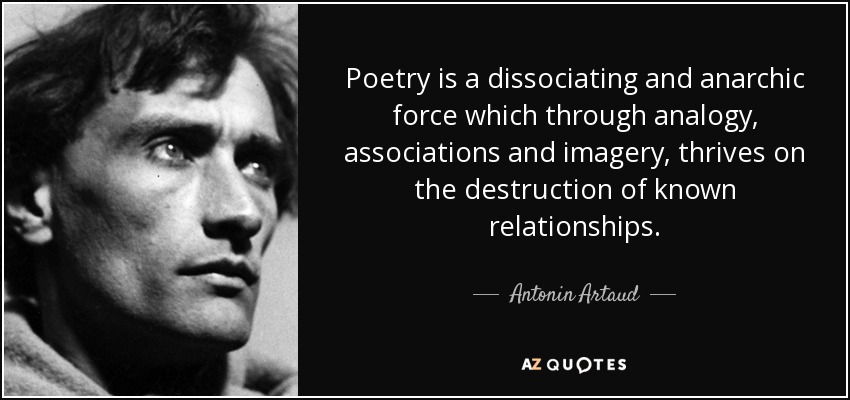 Poetry is a dissociating and anarchic force which through analogy, associations and imagery, thrives on the destruction of known relationships. - Antonin Artaud