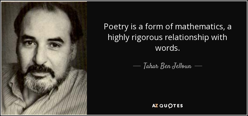 Poetry is a form of mathematics, a highly rigorous relationship with words. - Tahar Ben Jelloun