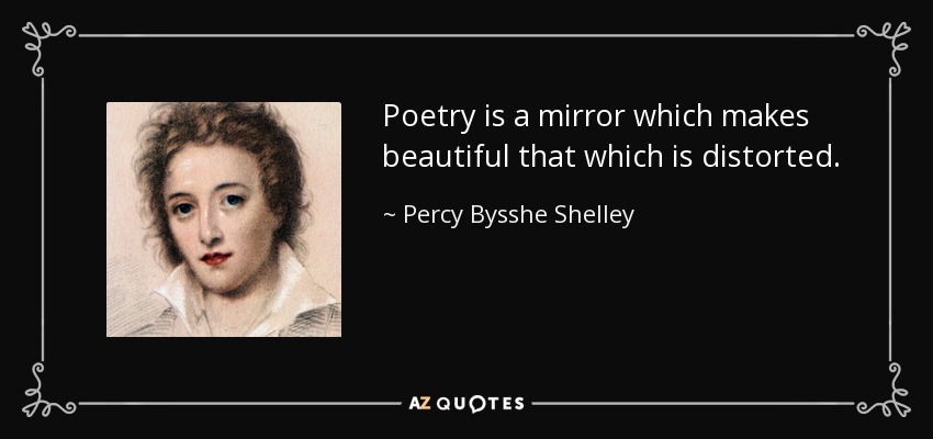 Poetry is a mirror which makes beautiful that which is distorted. - Percy Bysshe Shelley