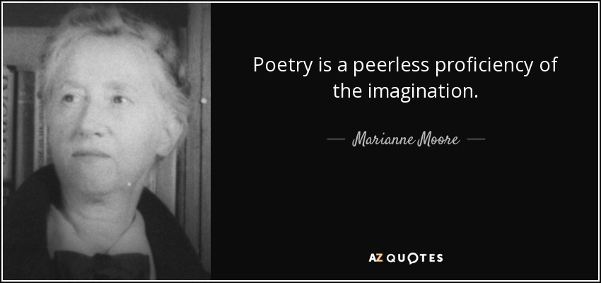 Poetry is a peerless proficiency of the imagination. - Marianne Moore