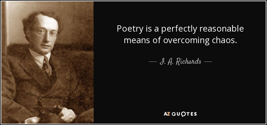 Poetry is a perfectly reasonable means of overcoming chaos. - I. A. Richards