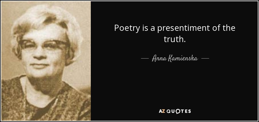 Poetry is a presentiment of the truth. - Anna Kamienska