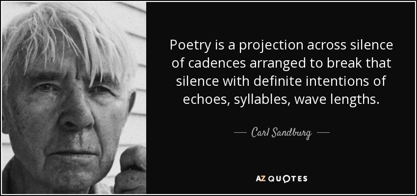 Poetry is a projection across silence of cadences arranged to break that silence with definite intentions of echoes, syllables, wave lengths. - Carl Sandburg