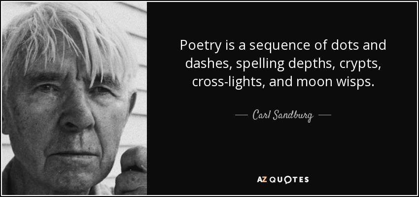 Poetry is a sequence of dots and dashes, spelling depths, crypts, cross-lights, and moon wisps. - Carl Sandburg