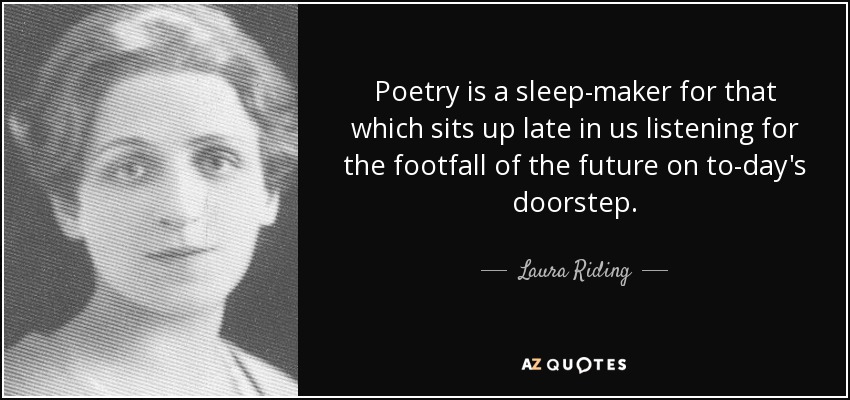 Poetry is a sleep-maker for that which sits up late in us listening for the footfall of the future on to-day's doorstep. - Laura Riding
