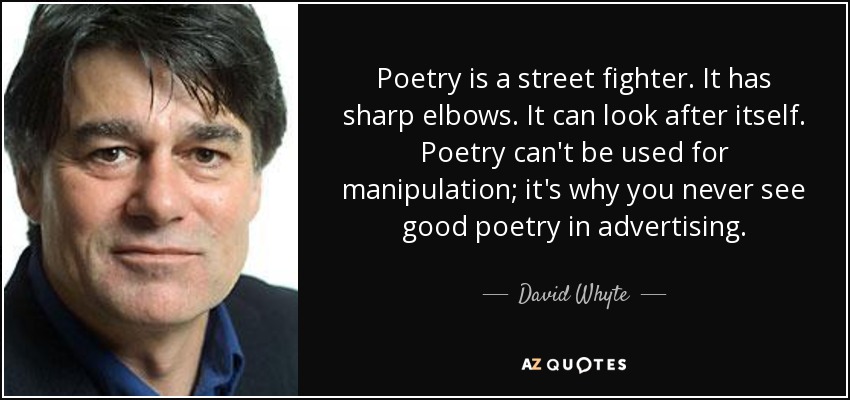 Poetry is a street fighter. It has sharp elbows. It can look after itself. Poetry can't be used for manipulation; it's why you never see good poetry in advertising. - David Whyte