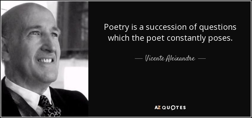 Poetry is a succession of questions which the poet constantly poses. - Vicente Aleixandre