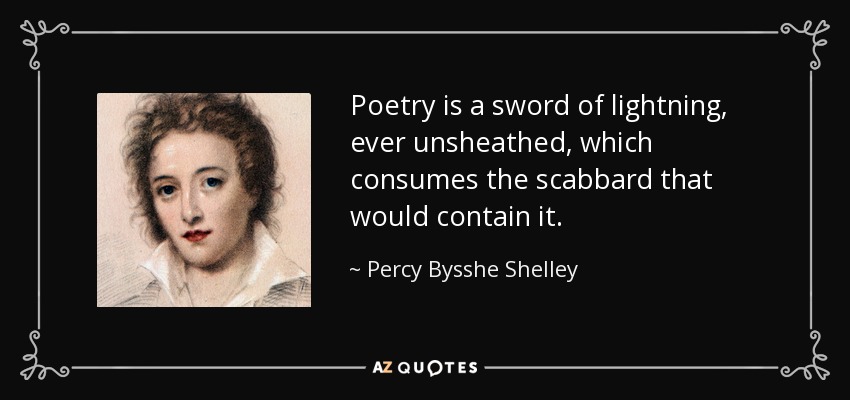 Poetry is a sword of lightning, ever unsheathed, which consumes the scabbard that would contain it. - Percy Bysshe Shelley