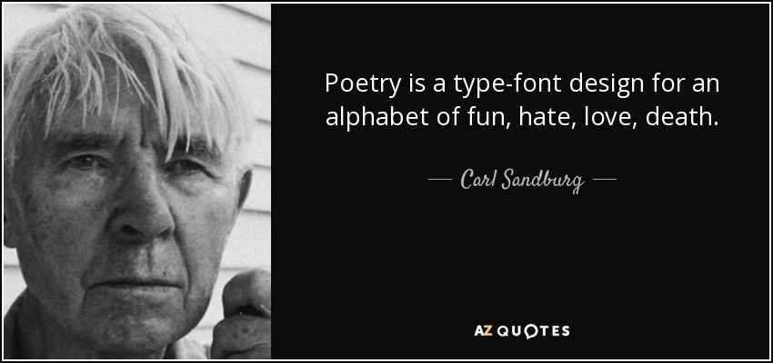 Poetry is a type-font design for an alphabet of fun, hate, love, death. - Carl Sandburg