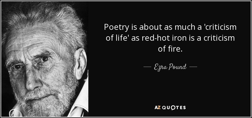 Poetry is about as much a 'criticism of life' as red-hot iron is a criticism of fire. - Ezra Pound