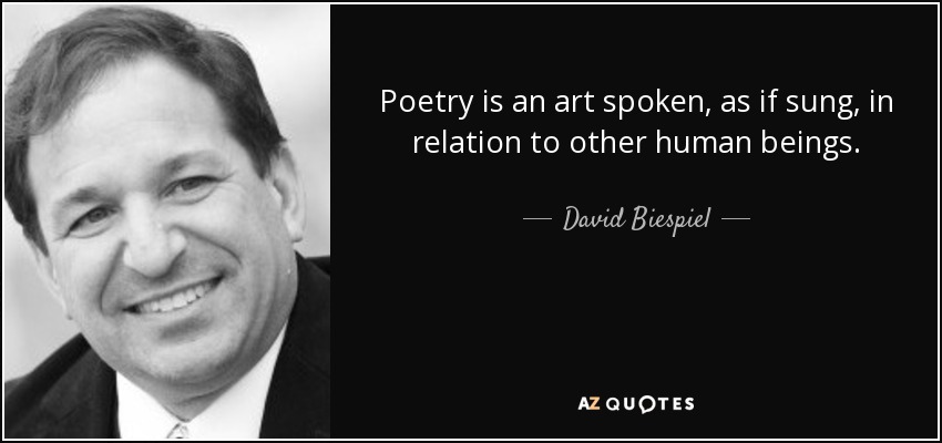 Poetry is an art spoken, as if sung, in relation to other human beings. - David Biespiel