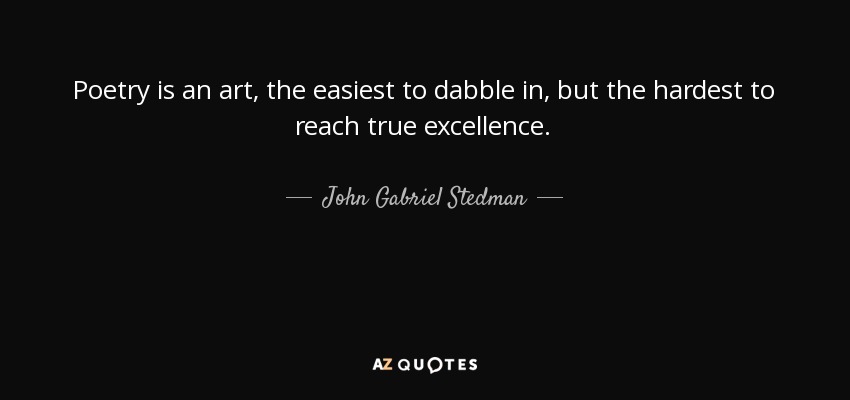 Poetry is an art, the easiest to dabble in, but the hardest to reach true excellence. - John Gabriel Stedman