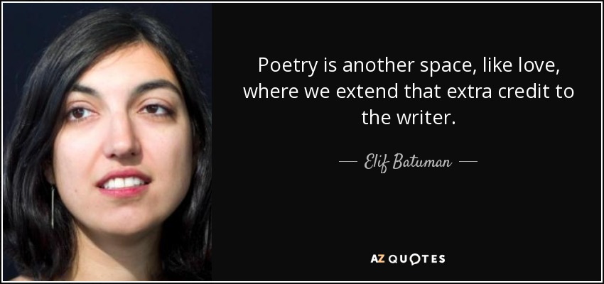 Poetry is another space, like love, where we extend that extra credit to the writer. - Elif Batuman