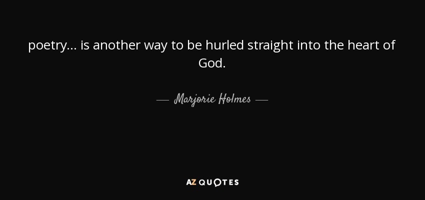 poetry ... is another way to be hurled straight into the heart of God. - Marjorie Holmes