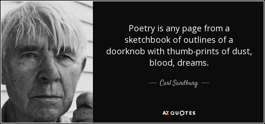 Poetry is any page from a sketchbook of outlines of a doorknob with thumb-prints of dust, blood, dreams. - Carl Sandburg