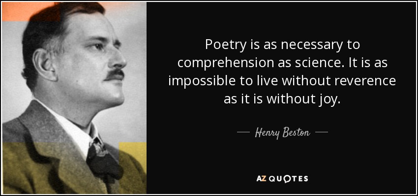 Poetry is as necessary to comprehension as science. It is as impossible to live without reverence as it is without joy. - Henry Beston