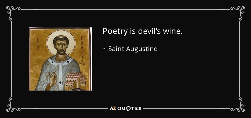 Poetry is devil's wine. - Saint Augustine