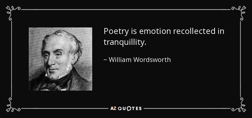 Poetry is emotion recollected in tranquillity. - William Wordsworth