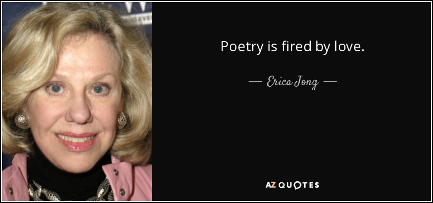 Poetry is fired by love. - Erica Jong
