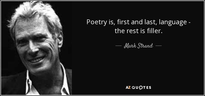Poetry is, first and last, language - the rest is filler. - Mark Strand