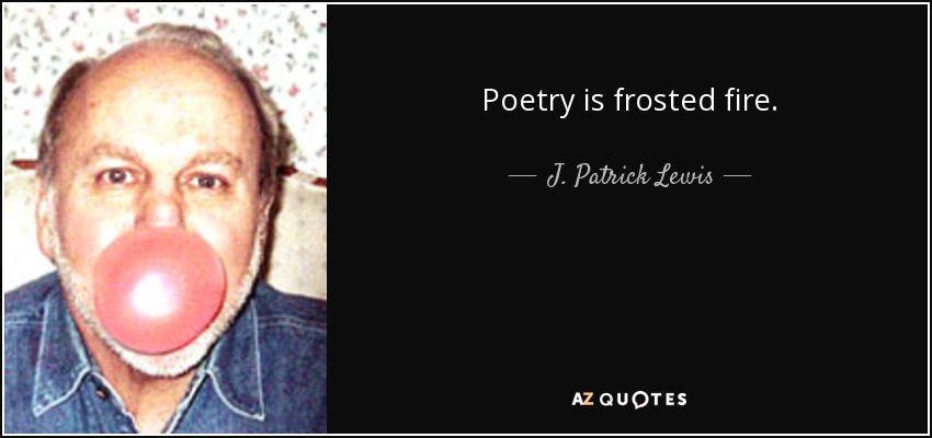 Poetry is frosted fire. - J. Patrick Lewis