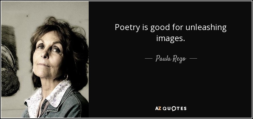 Poetry is good for unleashing images. - Paula Rego