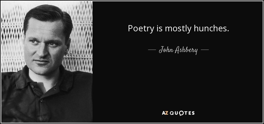 Poetry is mostly hunches. - John Ashbery