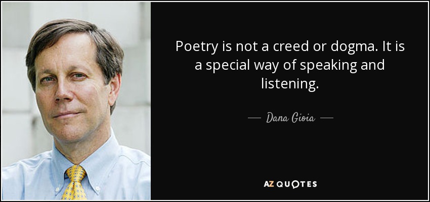 Poetry is not a creed or dogma. It is a special way of speaking and listening. - Dana Gioia