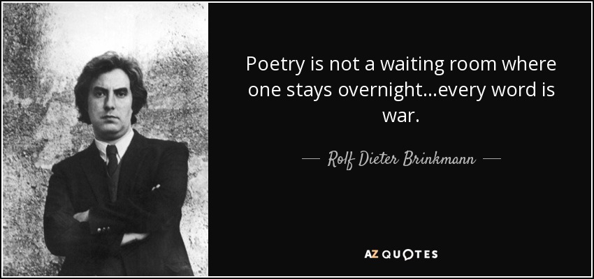 Poetry is not a waiting room where one stays overnight...every word is war. - Rolf Dieter Brinkmann
