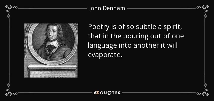 Poetry is of so subtle a spirit, that in the pouring out of one language into another it will evaporate. - John Denham