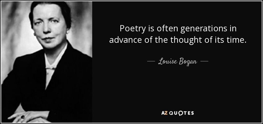 Poetry is often generations in advance of the thought of its time. - Louise Bogan