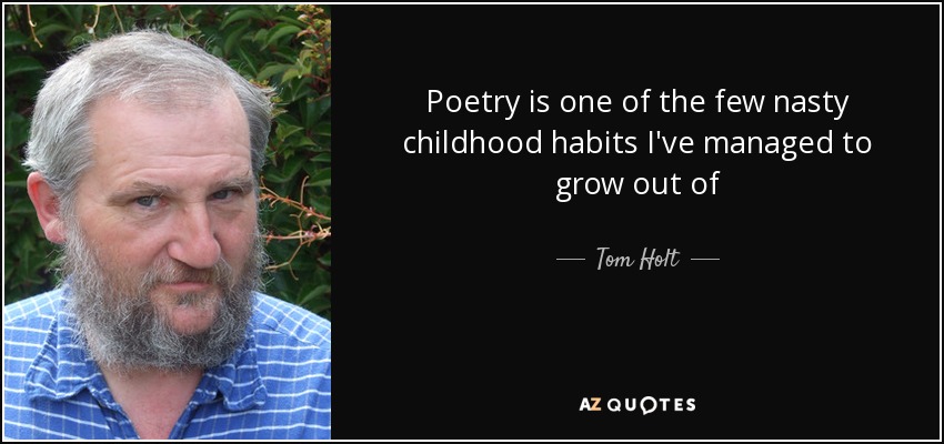 Poetry is one of the few nasty childhood habits I've managed to grow out of - Tom Holt